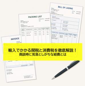 輸入でかかる関税と消費税を徹底解説！｜商談時に見落としがちな経費とは
