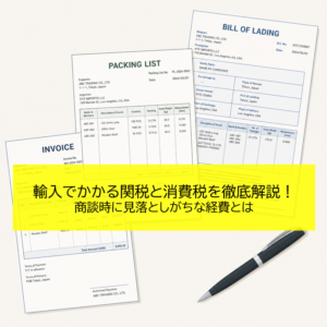 輸入でかかる関税と消費税を徹底解説！｜商談時に見落としがちな経費とは